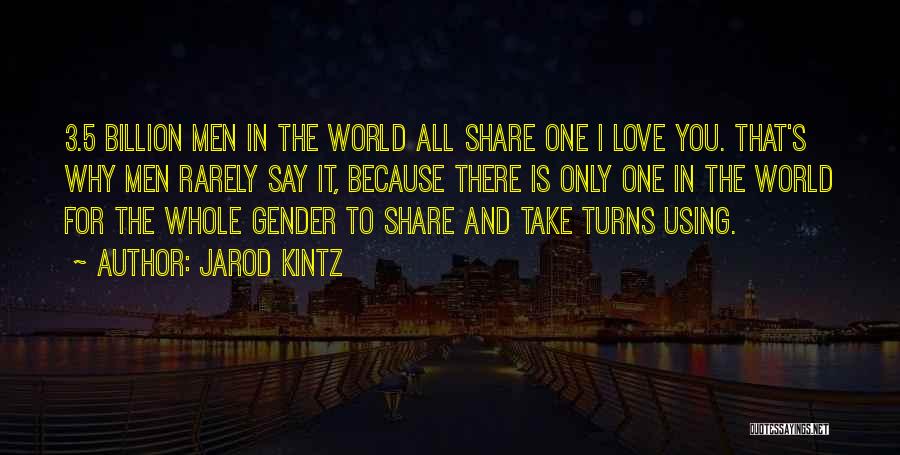 Jarod Kintz Quotes: 3.5 Billion Men In The World All Share One I Love You. That's Why Men Rarely Say It, Because There