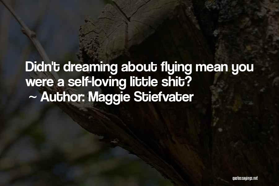Maggie Stiefvater Quotes: Didn't Dreaming About Flying Mean You Were A Self-loving Little Shit?