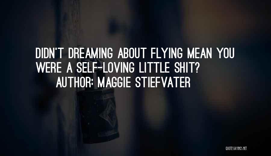 Maggie Stiefvater Quotes: Didn't Dreaming About Flying Mean You Were A Self-loving Little Shit?