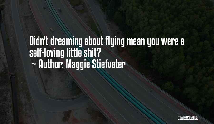 Maggie Stiefvater Quotes: Didn't Dreaming About Flying Mean You Were A Self-loving Little Shit?