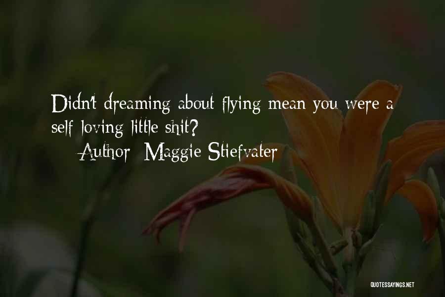 Maggie Stiefvater Quotes: Didn't Dreaming About Flying Mean You Were A Self-loving Little Shit?