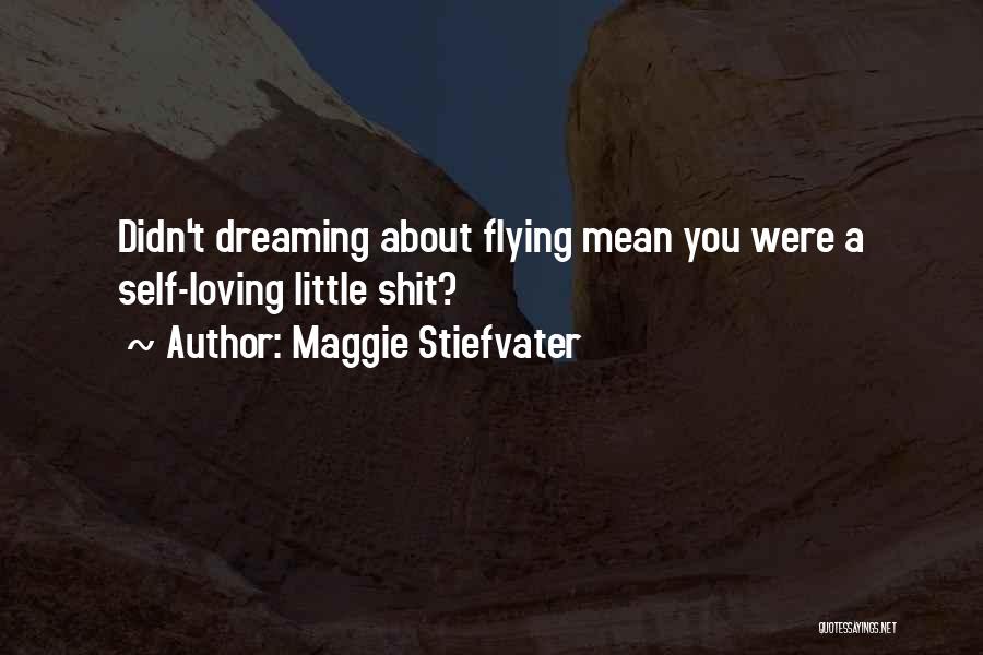 Maggie Stiefvater Quotes: Didn't Dreaming About Flying Mean You Were A Self-loving Little Shit?