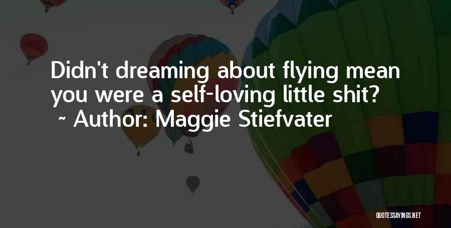 Maggie Stiefvater Quotes: Didn't Dreaming About Flying Mean You Were A Self-loving Little Shit?