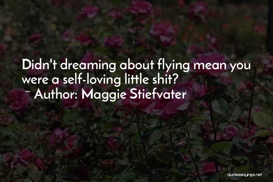 Maggie Stiefvater Quotes: Didn't Dreaming About Flying Mean You Were A Self-loving Little Shit?