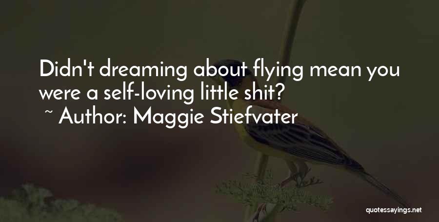 Maggie Stiefvater Quotes: Didn't Dreaming About Flying Mean You Were A Self-loving Little Shit?