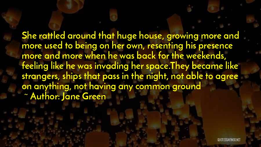 Jane Green Quotes: She Rattled Around That Huge House, Growing More And More Used To Being On Her Own, Resenting His Presence More