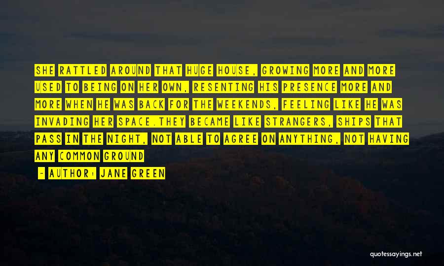 Jane Green Quotes: She Rattled Around That Huge House, Growing More And More Used To Being On Her Own, Resenting His Presence More