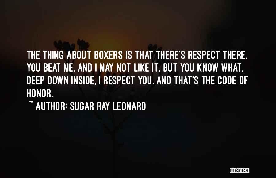 Sugar Ray Leonard Quotes: The Thing About Boxers Is That There's Respect There. You Beat Me, And I May Not Like It, But You