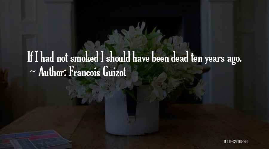 Francois Guizot Quotes: If I Had Not Smoked I Should Have Been Dead Ten Years Ago.