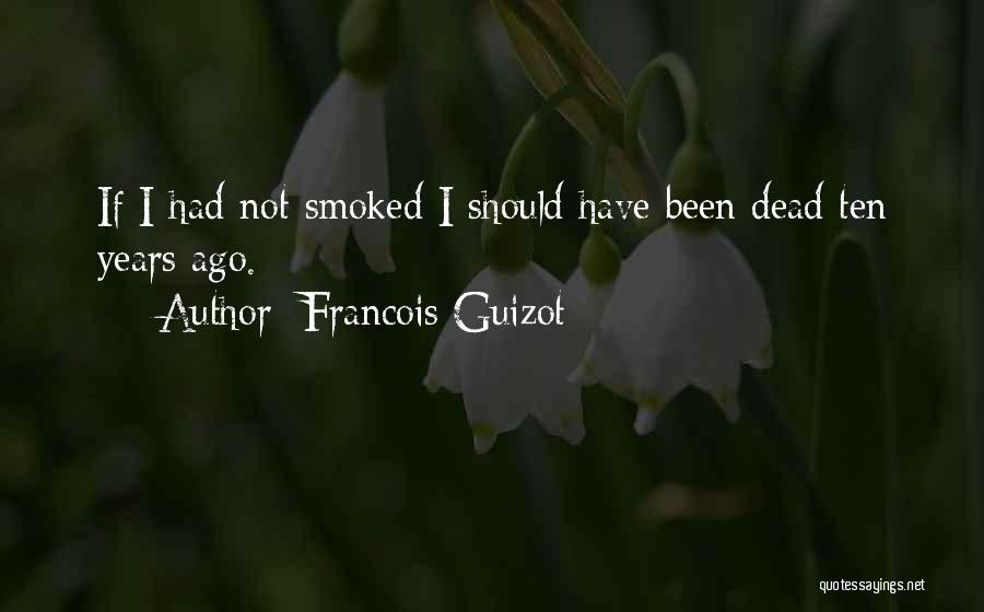 Francois Guizot Quotes: If I Had Not Smoked I Should Have Been Dead Ten Years Ago.