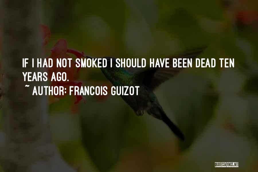 Francois Guizot Quotes: If I Had Not Smoked I Should Have Been Dead Ten Years Ago.