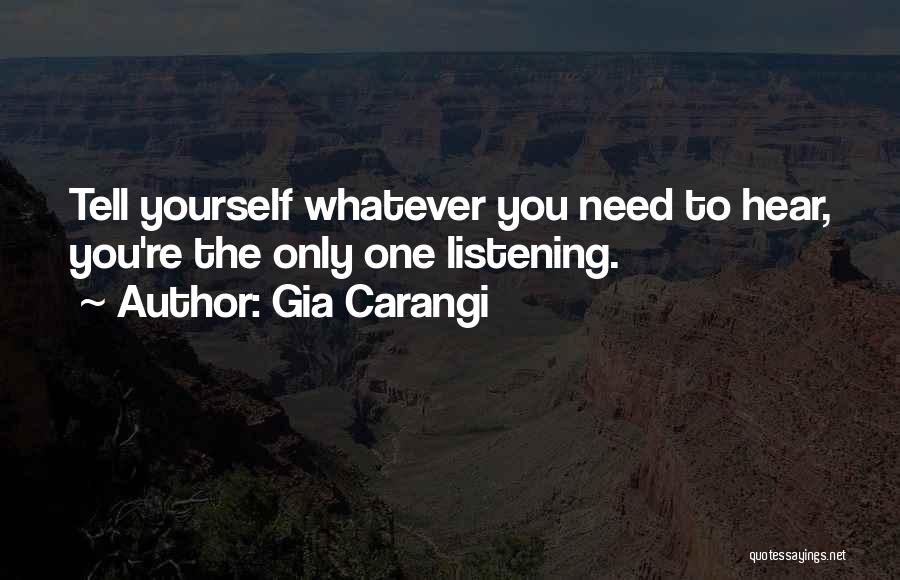 Gia Carangi Quotes: Tell Yourself Whatever You Need To Hear, You're The Only One Listening.