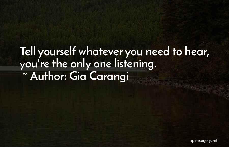 Gia Carangi Quotes: Tell Yourself Whatever You Need To Hear, You're The Only One Listening.