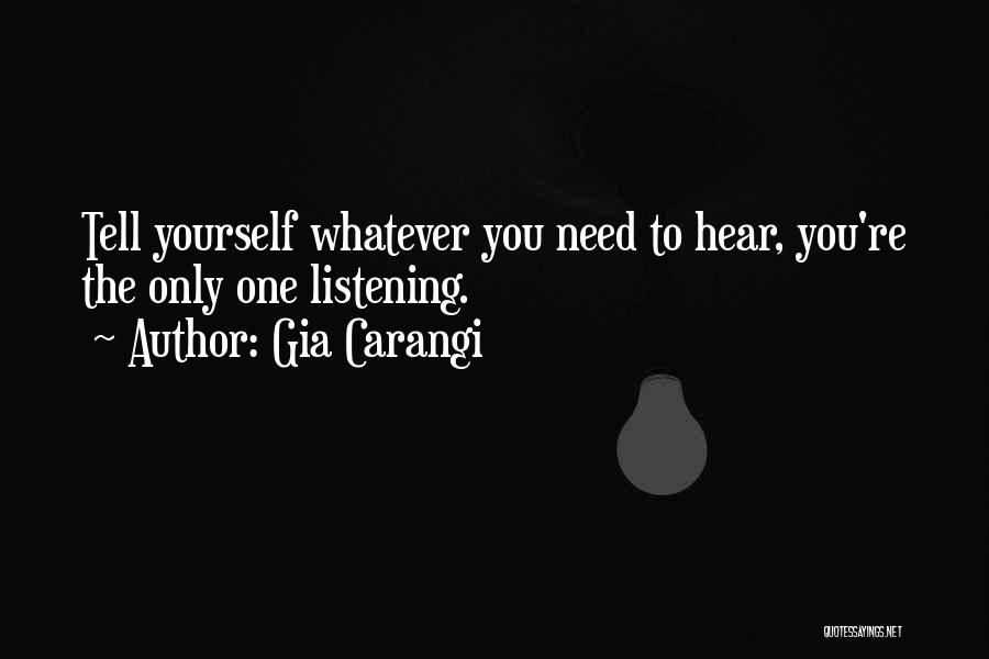 Gia Carangi Quotes: Tell Yourself Whatever You Need To Hear, You're The Only One Listening.