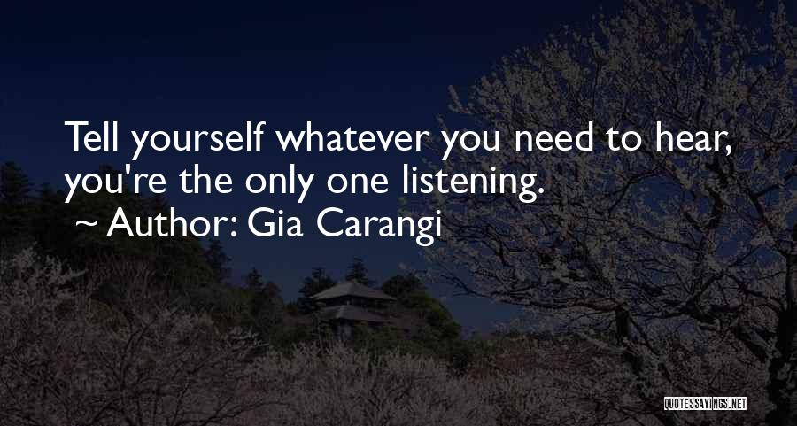 Gia Carangi Quotes: Tell Yourself Whatever You Need To Hear, You're The Only One Listening.