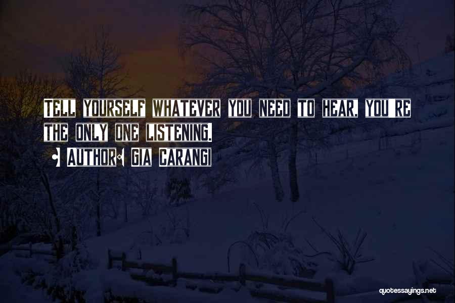 Gia Carangi Quotes: Tell Yourself Whatever You Need To Hear, You're The Only One Listening.