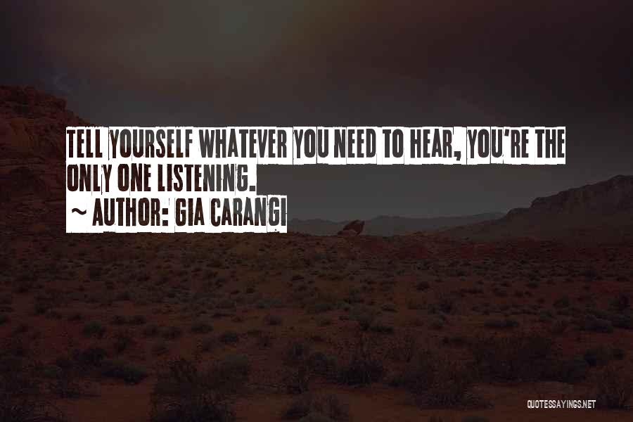 Gia Carangi Quotes: Tell Yourself Whatever You Need To Hear, You're The Only One Listening.