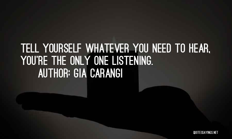 Gia Carangi Quotes: Tell Yourself Whatever You Need To Hear, You're The Only One Listening.