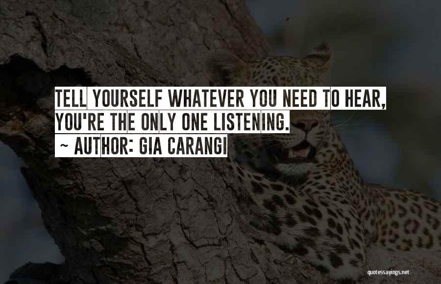 Gia Carangi Quotes: Tell Yourself Whatever You Need To Hear, You're The Only One Listening.