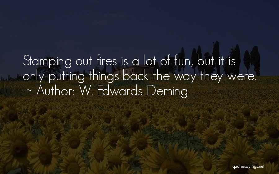 W. Edwards Deming Quotes: Stamping Out Fires Is A Lot Of Fun, But It Is Only Putting Things Back The Way They Were.