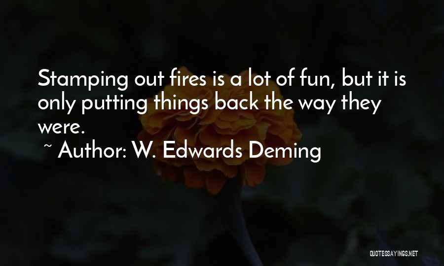 W. Edwards Deming Quotes: Stamping Out Fires Is A Lot Of Fun, But It Is Only Putting Things Back The Way They Were.