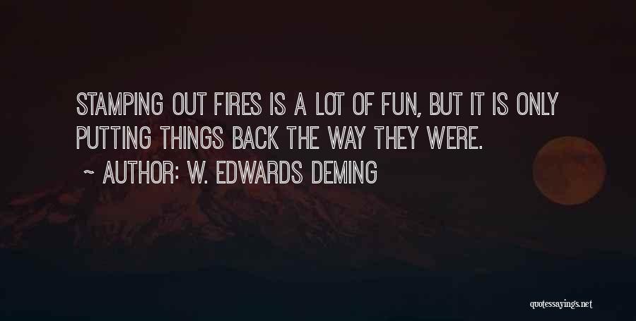 W. Edwards Deming Quotes: Stamping Out Fires Is A Lot Of Fun, But It Is Only Putting Things Back The Way They Were.