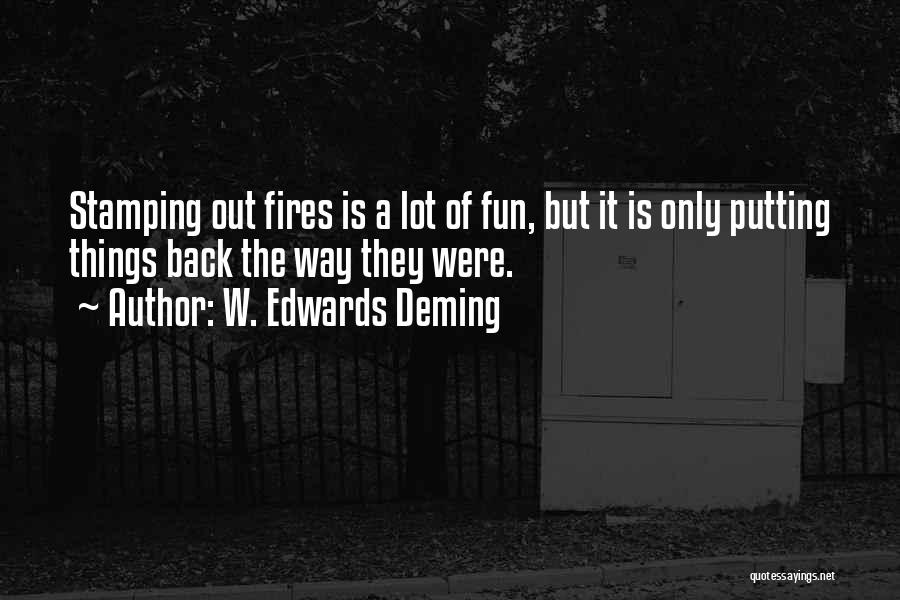 W. Edwards Deming Quotes: Stamping Out Fires Is A Lot Of Fun, But It Is Only Putting Things Back The Way They Were.