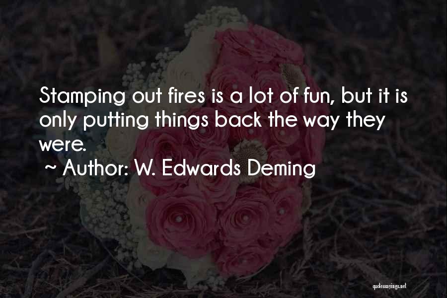 W. Edwards Deming Quotes: Stamping Out Fires Is A Lot Of Fun, But It Is Only Putting Things Back The Way They Were.