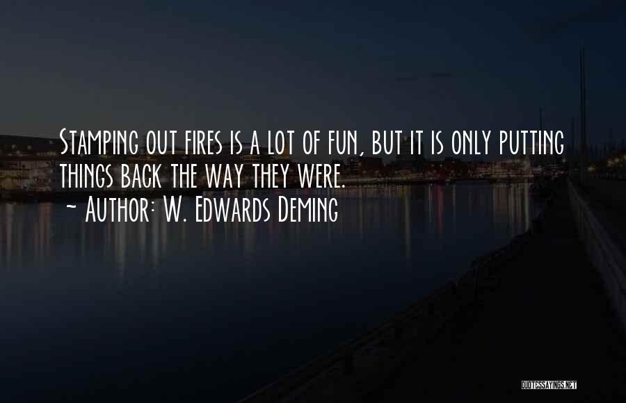 W. Edwards Deming Quotes: Stamping Out Fires Is A Lot Of Fun, But It Is Only Putting Things Back The Way They Were.
