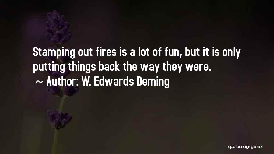 W. Edwards Deming Quotes: Stamping Out Fires Is A Lot Of Fun, But It Is Only Putting Things Back The Way They Were.