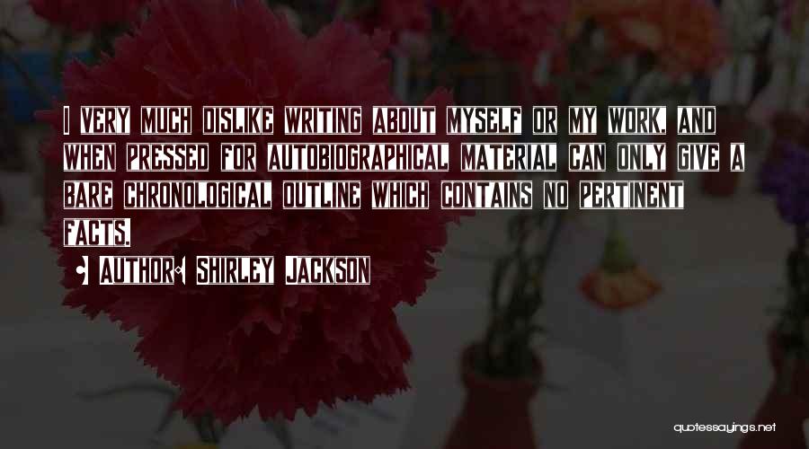 Shirley Jackson Quotes: I Very Much Dislike Writing About Myself Or My Work, And When Pressed For Autobiographical Material Can Only Give A