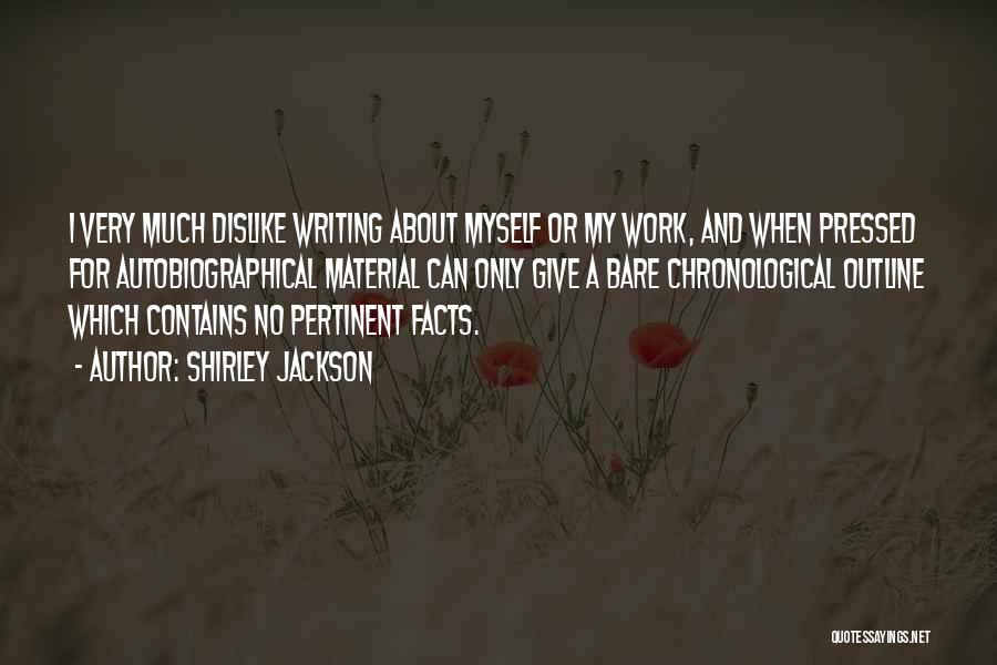 Shirley Jackson Quotes: I Very Much Dislike Writing About Myself Or My Work, And When Pressed For Autobiographical Material Can Only Give A