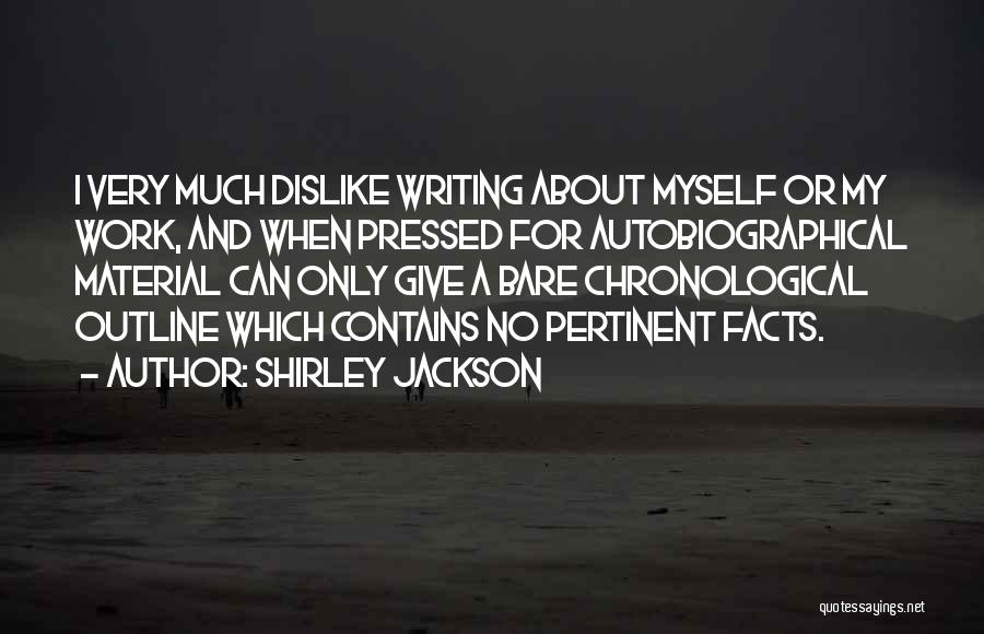 Shirley Jackson Quotes: I Very Much Dislike Writing About Myself Or My Work, And When Pressed For Autobiographical Material Can Only Give A