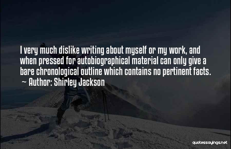 Shirley Jackson Quotes: I Very Much Dislike Writing About Myself Or My Work, And When Pressed For Autobiographical Material Can Only Give A