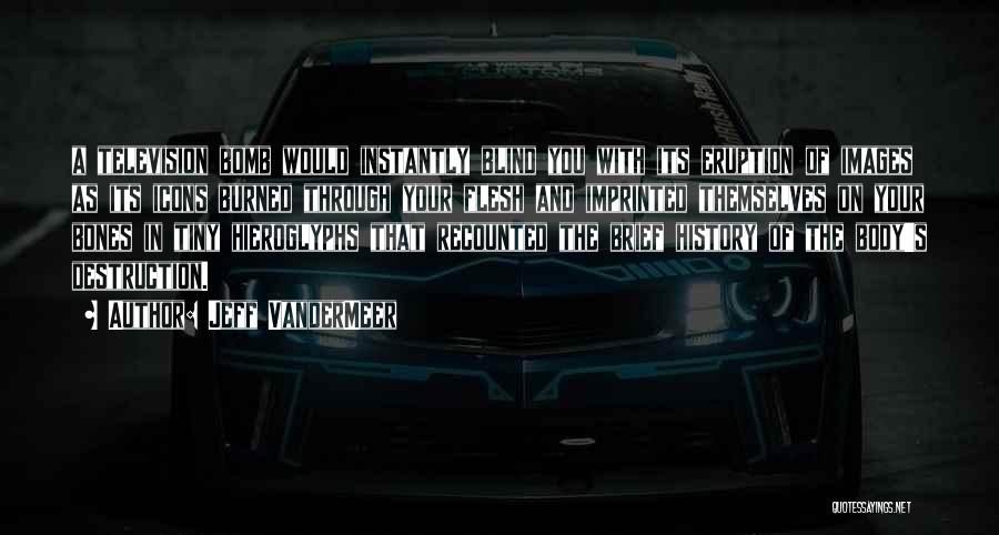 Jeff VanderMeer Quotes: A Television Bomb Would Instantly Blind You With Its Eruption Of Images As Its Icons Burned Through Your Flesh And