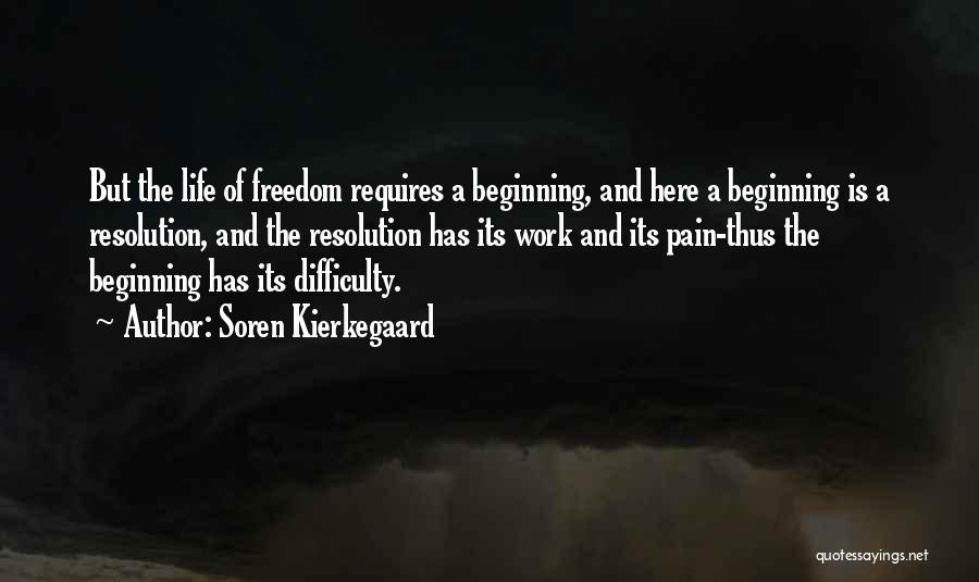 Soren Kierkegaard Quotes: But The Life Of Freedom Requires A Beginning, And Here A Beginning Is A Resolution, And The Resolution Has Its