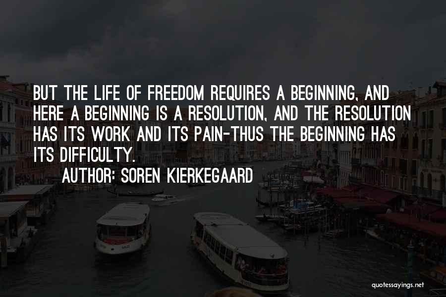Soren Kierkegaard Quotes: But The Life Of Freedom Requires A Beginning, And Here A Beginning Is A Resolution, And The Resolution Has Its