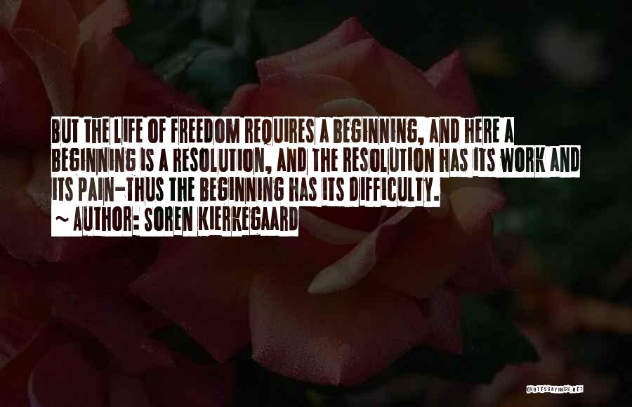 Soren Kierkegaard Quotes: But The Life Of Freedom Requires A Beginning, And Here A Beginning Is A Resolution, And The Resolution Has Its