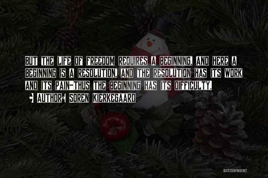 Soren Kierkegaard Quotes: But The Life Of Freedom Requires A Beginning, And Here A Beginning Is A Resolution, And The Resolution Has Its
