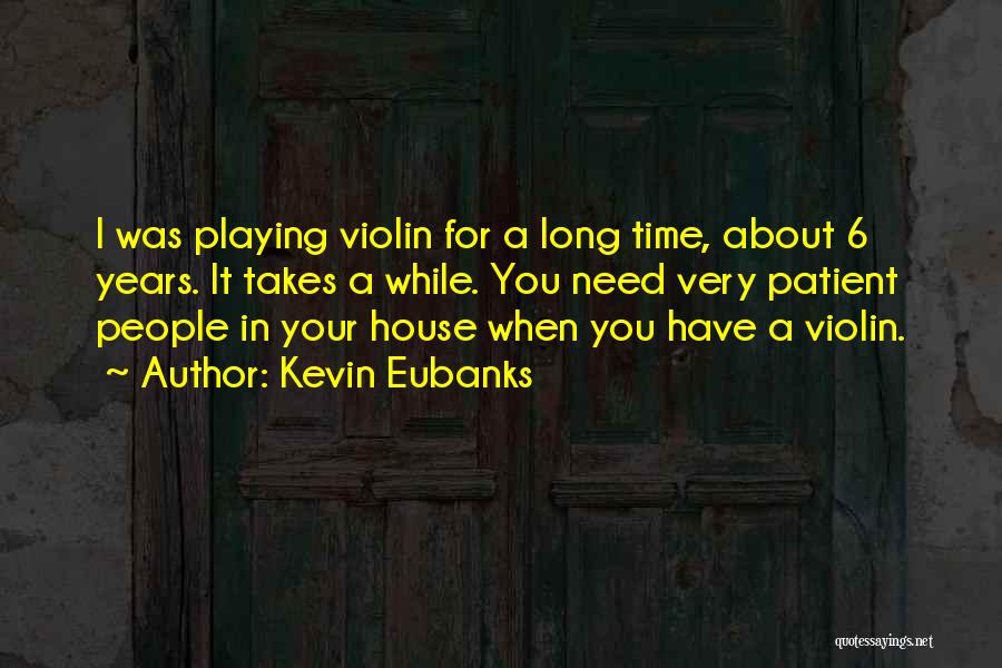 Kevin Eubanks Quotes: I Was Playing Violin For A Long Time, About 6 Years. It Takes A While. You Need Very Patient People