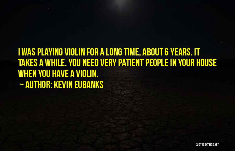 Kevin Eubanks Quotes: I Was Playing Violin For A Long Time, About 6 Years. It Takes A While. You Need Very Patient People