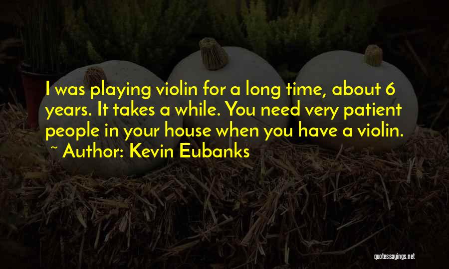 Kevin Eubanks Quotes: I Was Playing Violin For A Long Time, About 6 Years. It Takes A While. You Need Very Patient People