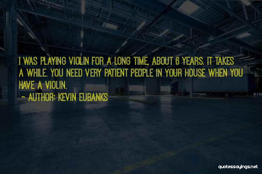 Kevin Eubanks Quotes: I Was Playing Violin For A Long Time, About 6 Years. It Takes A While. You Need Very Patient People