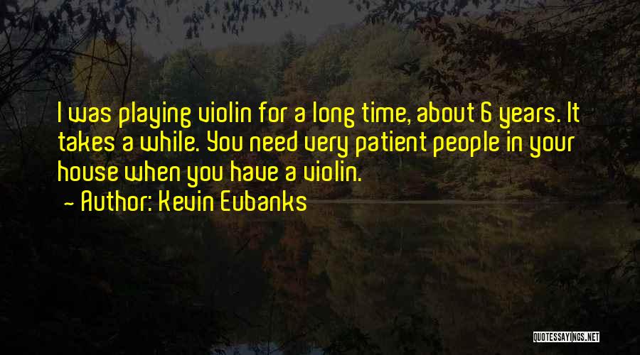 Kevin Eubanks Quotes: I Was Playing Violin For A Long Time, About 6 Years. It Takes A While. You Need Very Patient People