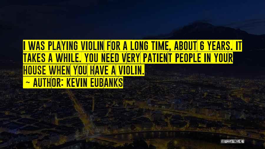 Kevin Eubanks Quotes: I Was Playing Violin For A Long Time, About 6 Years. It Takes A While. You Need Very Patient People