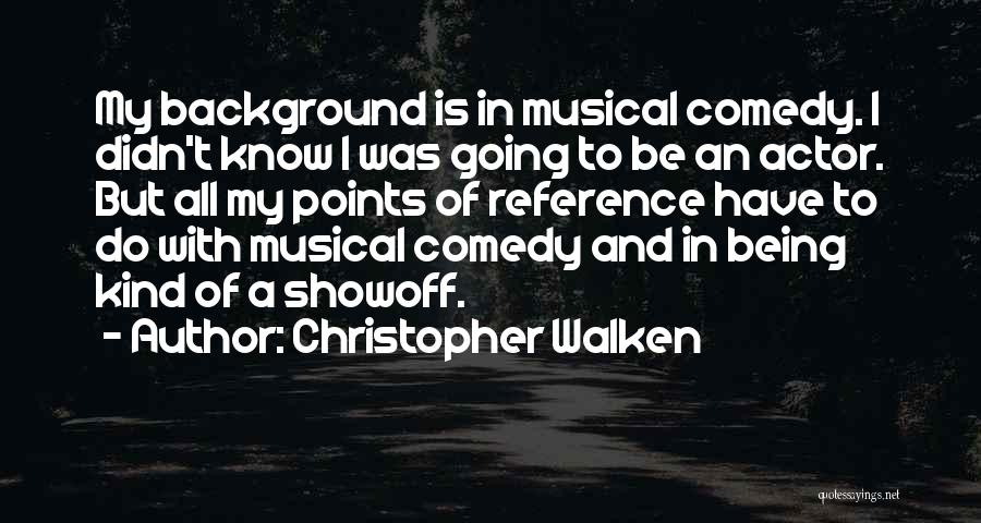 Christopher Walken Quotes: My Background Is In Musical Comedy. I Didn't Know I Was Going To Be An Actor. But All My Points