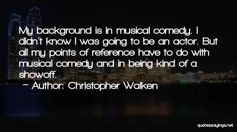 Christopher Walken Quotes: My Background Is In Musical Comedy. I Didn't Know I Was Going To Be An Actor. But All My Points