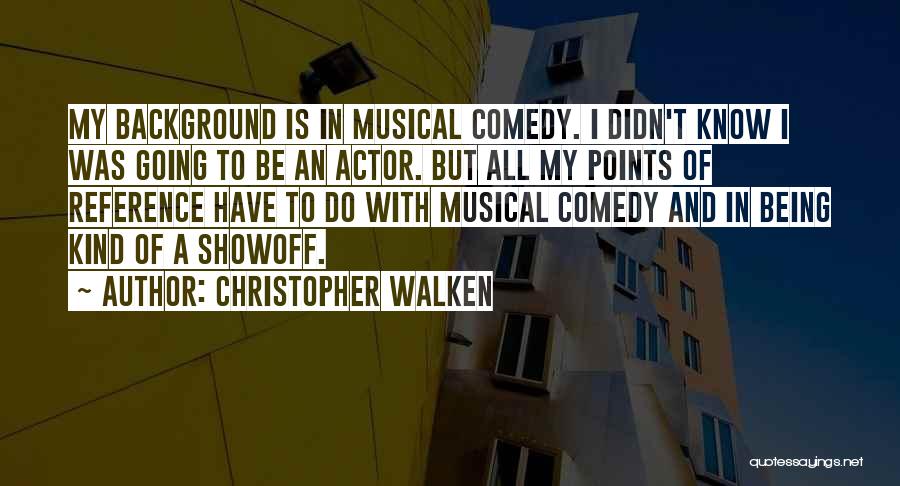 Christopher Walken Quotes: My Background Is In Musical Comedy. I Didn't Know I Was Going To Be An Actor. But All My Points