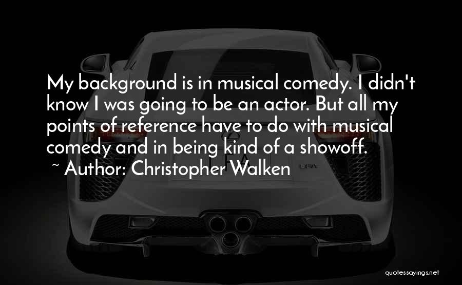 Christopher Walken Quotes: My Background Is In Musical Comedy. I Didn't Know I Was Going To Be An Actor. But All My Points