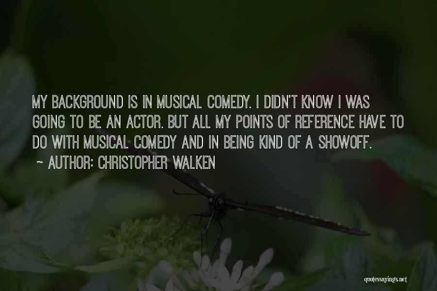 Christopher Walken Quotes: My Background Is In Musical Comedy. I Didn't Know I Was Going To Be An Actor. But All My Points